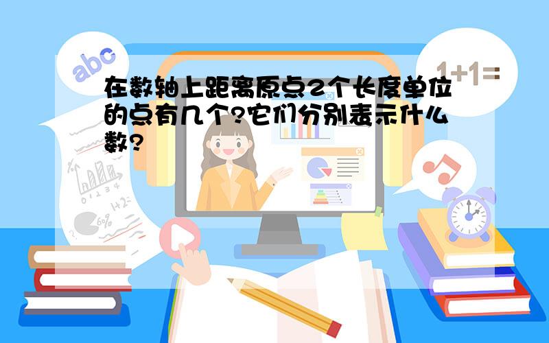 在数轴上距离原点2个长度单位的点有几个?它们分别表示什么数?