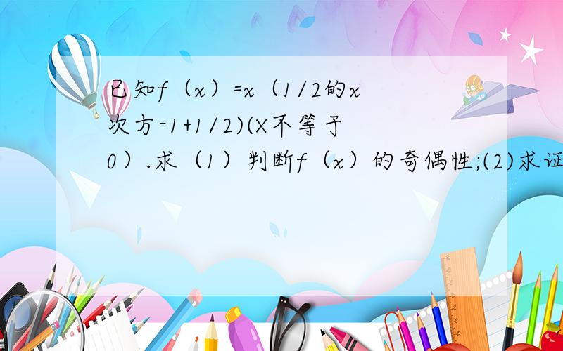 已知f（x）=x（1/2的x次方-1+1/2)(X不等于0）.求（1）判断f（x）的奇偶性;(2)求证：f（x）>0.