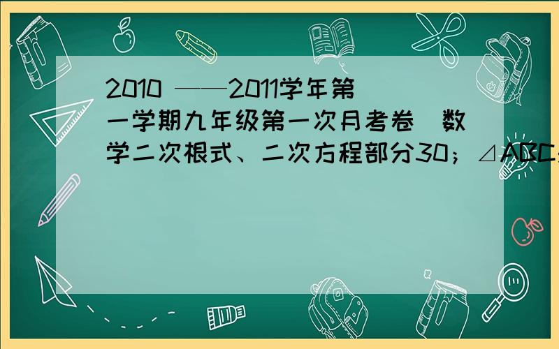 2010 ——2011学年第一学期九年级第一次月考卷（数学二次根式、二次方程部分30；⊿ABC是顶角为36°的等腰三角形（如图）BD是∠ABC的平分线.若已知其满足关系式AB︰BC=BD︰CD且AB=1cm求CD的长.（1