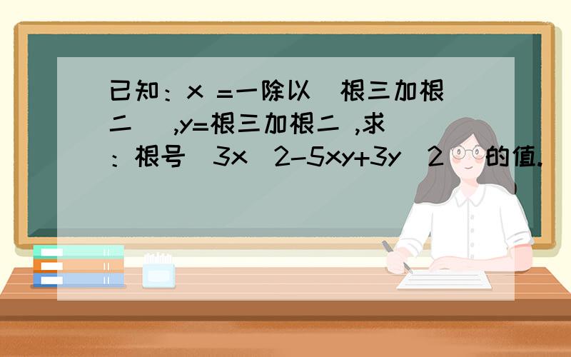 已知：x =一除以（根三加根二） ,y=根三加根二 ,求：根号（3x^2-5xy+3y^2） 的值.