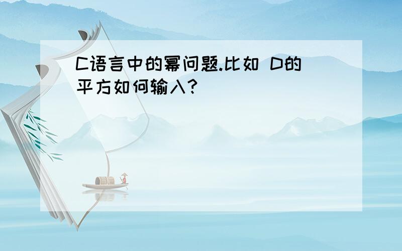 C语言中的幂问题.比如 D的平方如何输入?