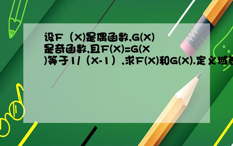 设F（X)是偶函数,G(X)是奇函数,且F(X)=G(X)等于1/（X-1）,求F(X)和G(X).定义域都是{X|X不等于1或负1},