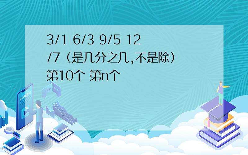 3/1 6/3 9/5 12/7（是几分之几,不是除） 第10个 第n个