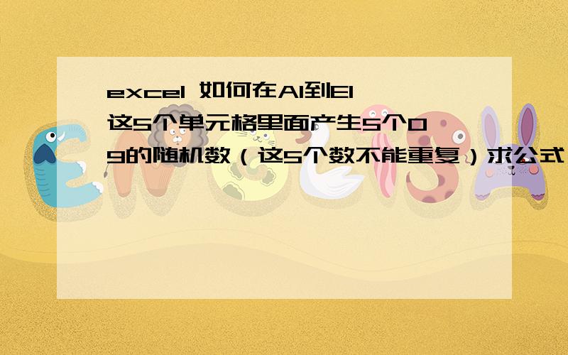 excel 如何在A1到E1这5个单元格里面产生5个0—9的随机数（这5个数不能重复）求公式