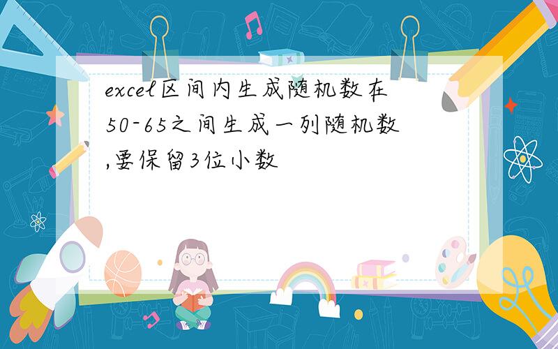 excel区间内生成随机数在50-65之间生成一列随机数,要保留3位小数