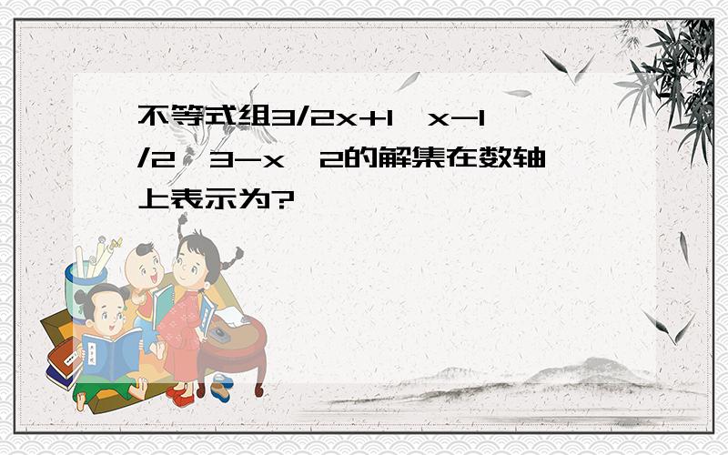 不等式组3/2x+1＞x-1/2,3-x≥2的解集在数轴上表示为?