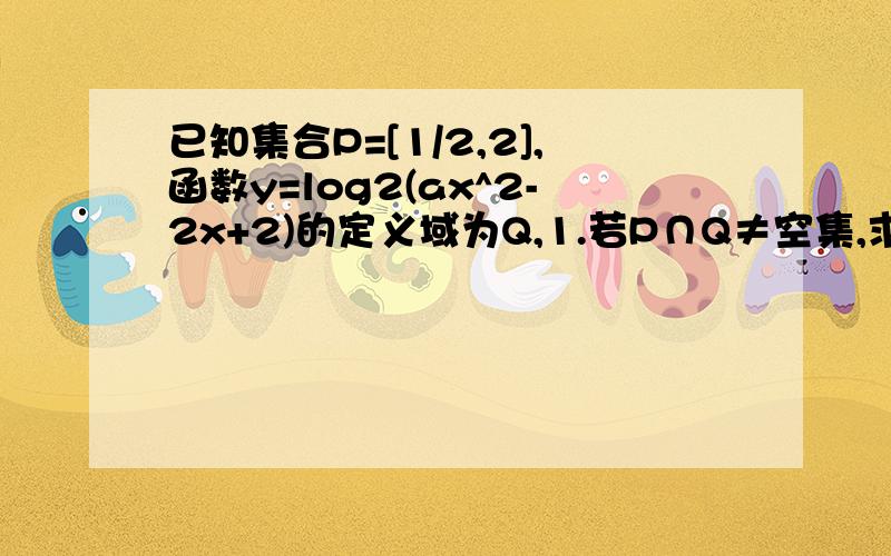 已知集合P=[1/2,2],函数y=log2(ax^2-2x+2)的定义域为Q,1.若P∩Q≠空集,求实数a取值范围.