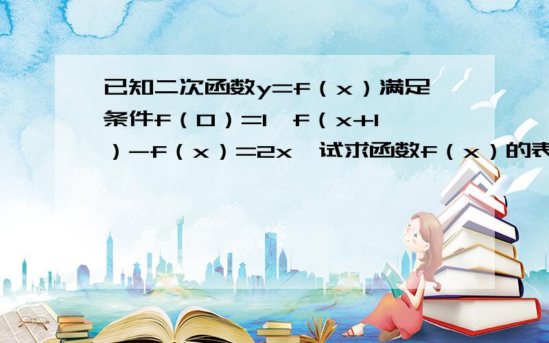 已知二次函数y=f（x）满足条件f（0）=1,f（x+1）-f（x）=2x,试求函数f（x）的表达式