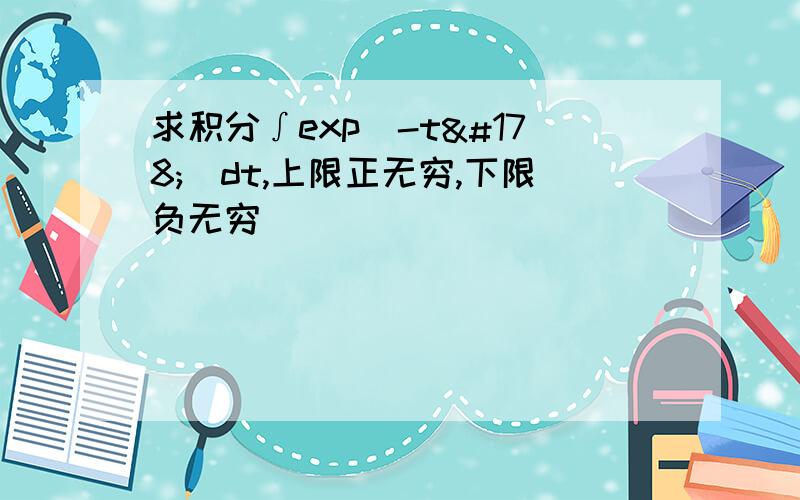 求积分∫exp（-t²）dt,上限正无穷,下限负无穷