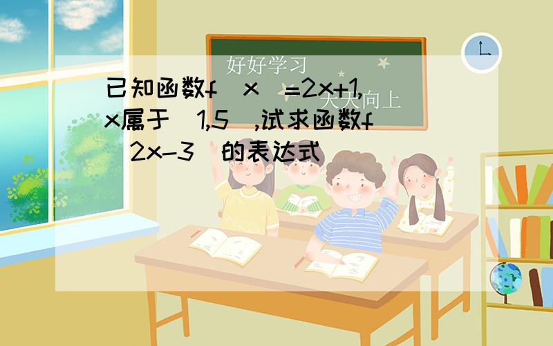 已知函数f（x）=2x+1,x属于［1,5］,试求函数f（2x-3）的表达式