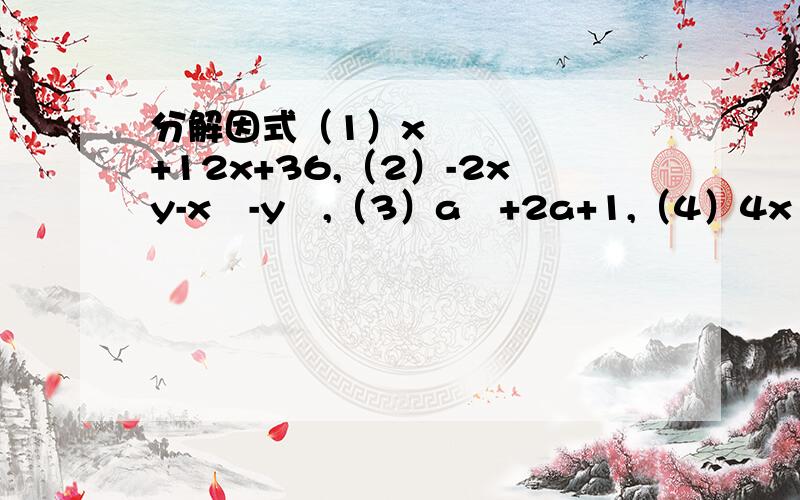 分解因式（1）x²+12x+36,（2）-2xy-x²-y²,（3）a²+2a+1,（4）4x²-4x+1,（5）ax²+2a²x+a³,（6）-3x²+6xy-3y²