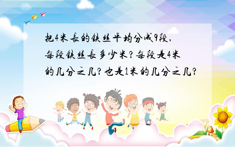 把4米长的铁丝平均分成9段,每段铁丝长多少米?每段是4米的几分之几?也是1米的几分之几?