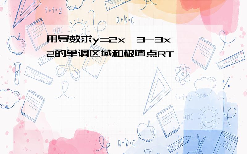 用导数求y=2x^3-3x^2的单调区域和极值点RT