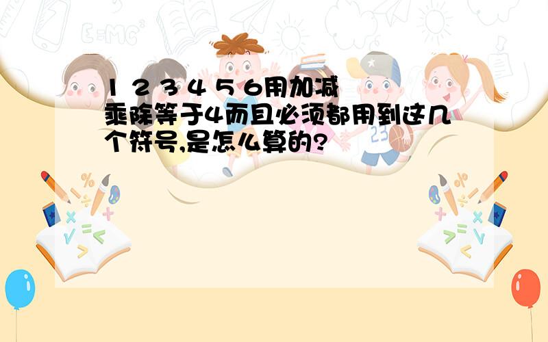 1 2 3 4 5 6用加减乘除等于4而且必须都用到这几个符号,是怎么算的?