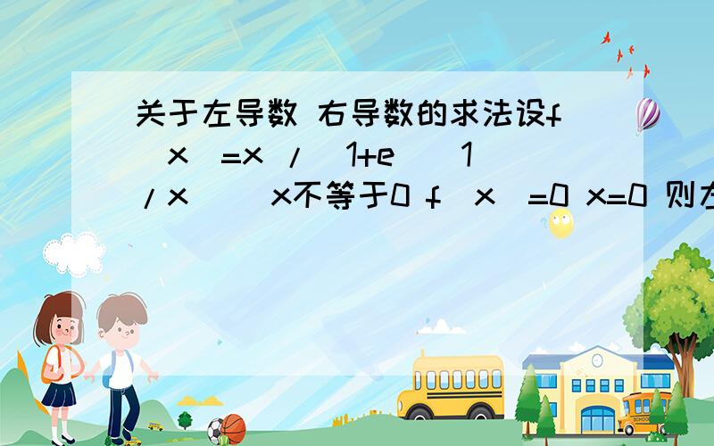 关于左导数 右导数的求法设f（x）=x /(1+e^(1/x)) x不等于0 f（x）=0 x=0 则左导数 右导数等于多少