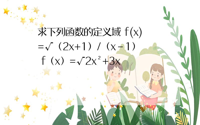 求下列函数的定义域 f(x)=√（2x+1）/（x-1） f（x）=√2x²+3x