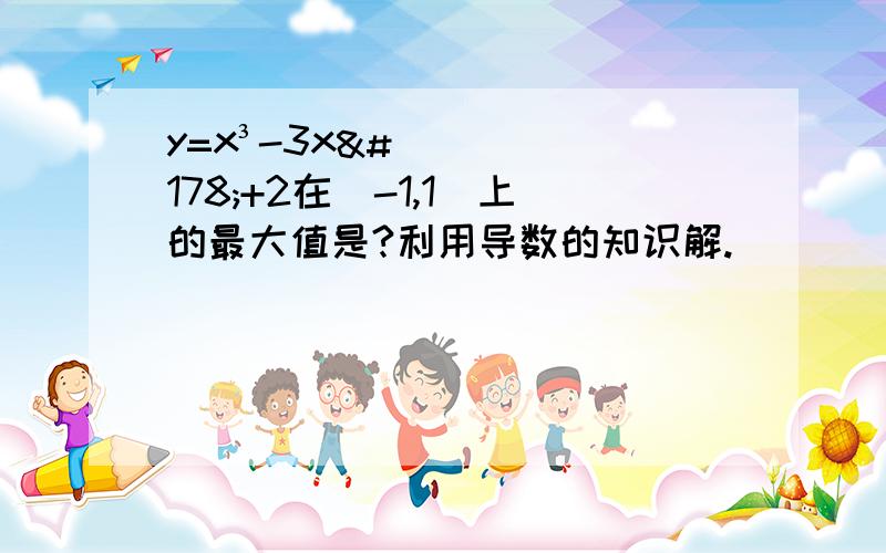 y=x³-3x²+2在[-1,1]上的最大值是?利用导数的知识解.