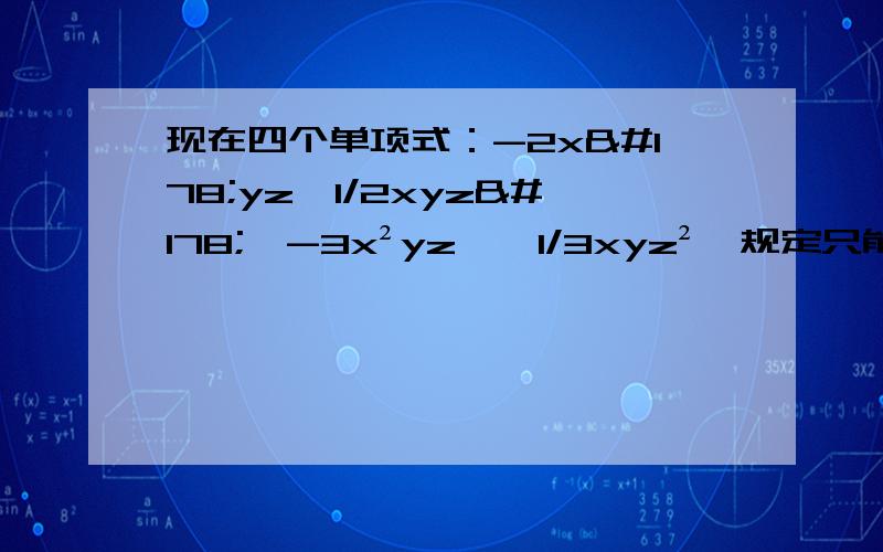 现在四个单项式：-2x²yz,1/2xyz²,-3x²yz',1/3xyz²,规定只能用乘法或除法运算,使计算结果是一个常数,你能写出该算式吗?