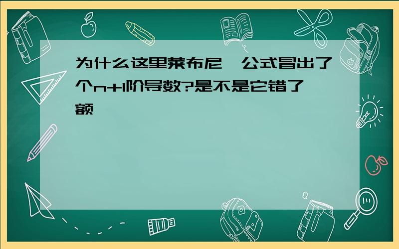 为什么这里莱布尼兹公式冒出了个n+1阶导数?是不是它错了额