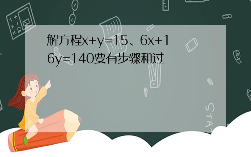解方程x+y=15、6x+16y=140要有步骤和过