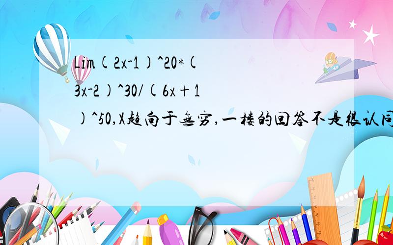 Lim(2x-1)^20*(3x-2)^30/(6x+1)^50,X趋向于无穷,一楼的回答不是很认同！