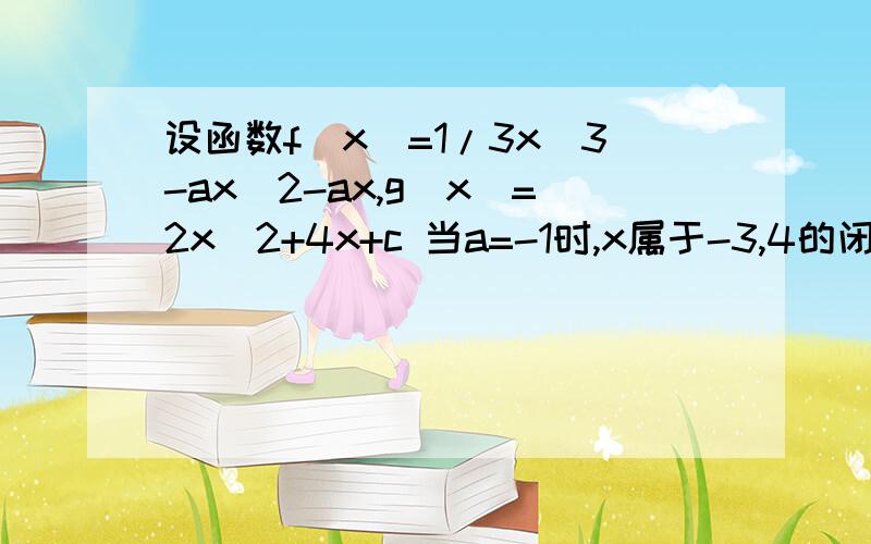 设函数f(x)=1/3x^3-ax^2-ax,g(x)=2x^2+4x+c 当a=-1时,x属于-3,4的闭区间,函数fx和gx有两个公共点,求C的取值范围.