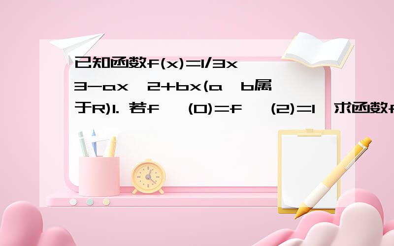 已知函数f(x)=1/3x^3-ax^2+bx(a,b属于R)1. 若f '(0)=f '(2)=1,求函数f(x)的解析式.  2. 若b=a+2,且f(x)在区间(0,1)上单调递增,求实数的取值范围. 详细步骤