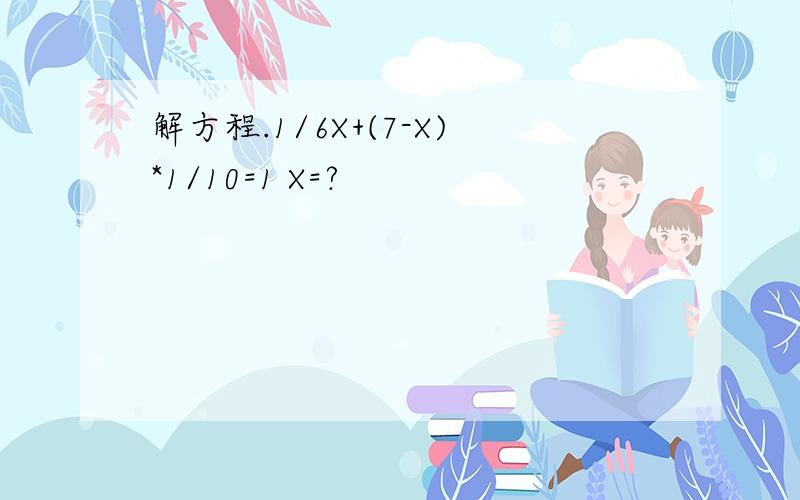 解方程.1/6X+(7-X)*1/10=1 X=?