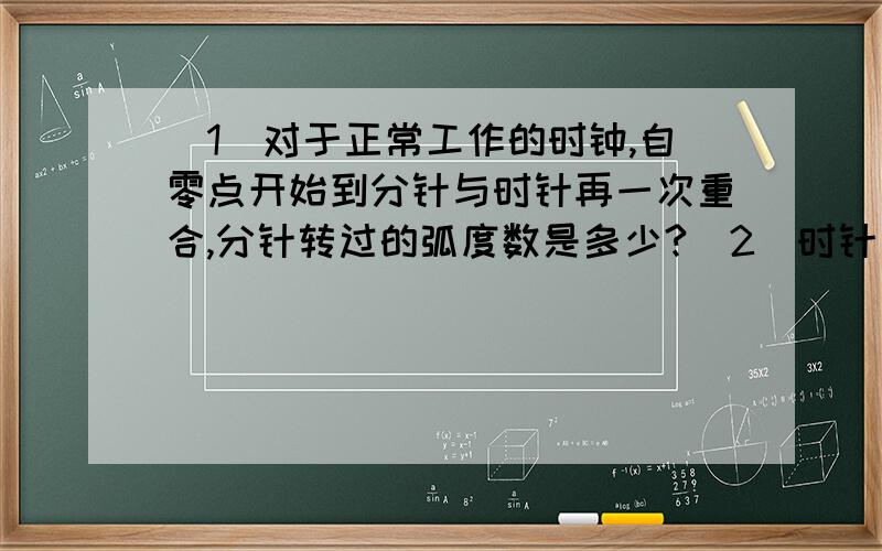 （1）对于正常工作的时钟,自零点开始到分针与时针再一次重合,分针转过的弧度数是多少?（2）时针指到3点,又经过1H又55MIN后,时针至分针的夹角是多少弧度?合多少度?