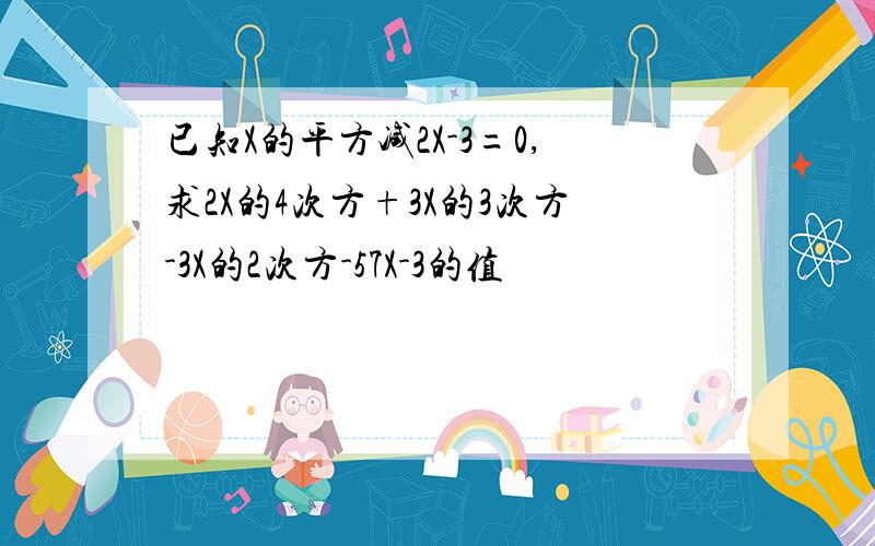 已知X的平方减2X-3=0,求2X的4次方+3X的3次方-3X的2次方-57X-3的值