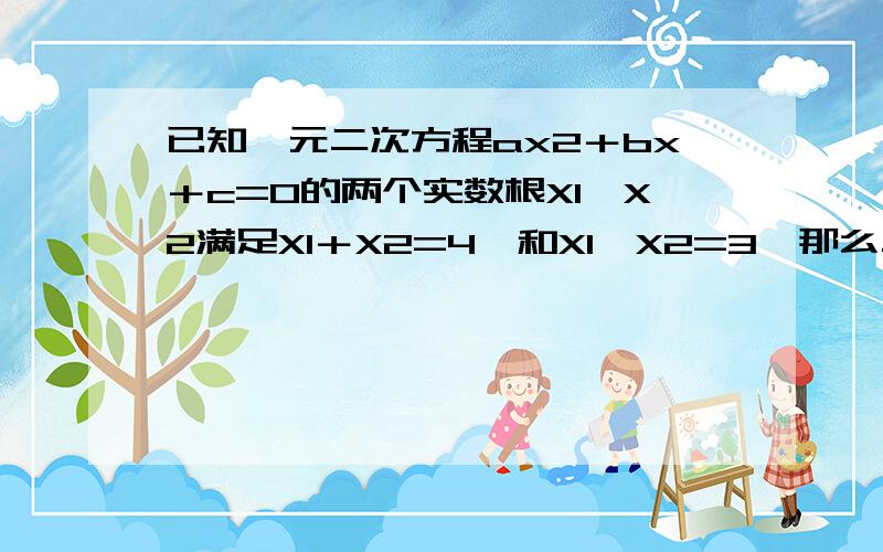 已知一元二次方程ax2＋bx＋c=0的两个实数根X1,X2满足X1＋X2=4,和X1×X2=3,那么二次函数y=ax2＋bx＋c﹙a＞0﹚的图像有可能是.