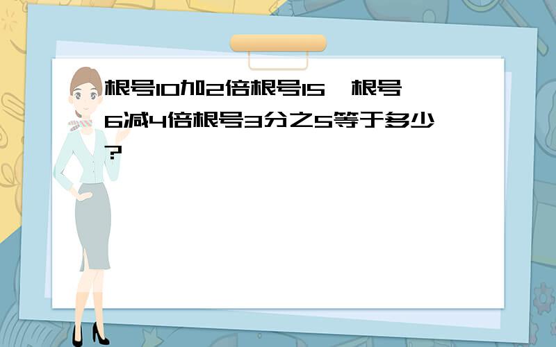 根号10加2倍根号15×根号6减4倍根号3分之5等于多少?