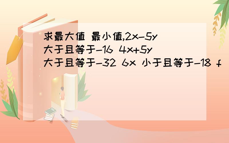 求最大值 最小值,2x-5y大于且等于-16 4x+5y大于且等于-32 6x 小于且等于-18 f(x,y)=2x-9y-19