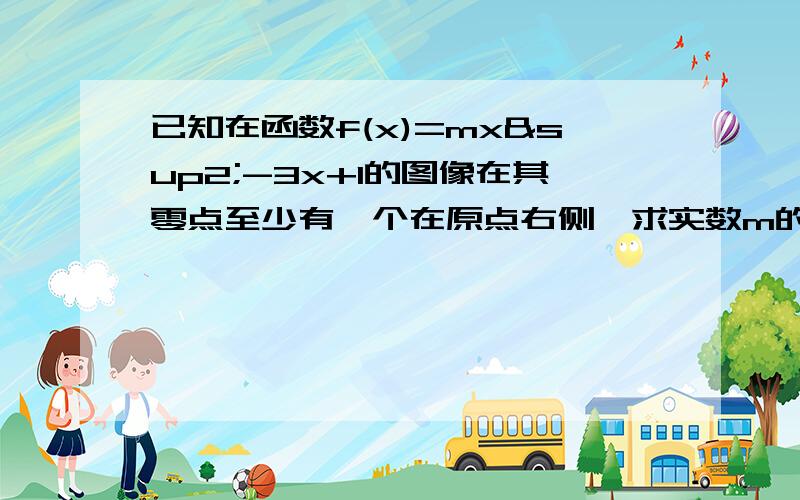 已知在函数f(x)=mx²-3x+1的图像在其零点至少有一个在原点右侧,求实数m的范围