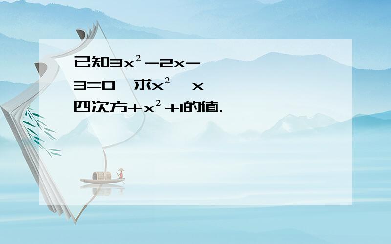 已知3x²-2x-3=0,求x²÷x四次方+x²+1的值.