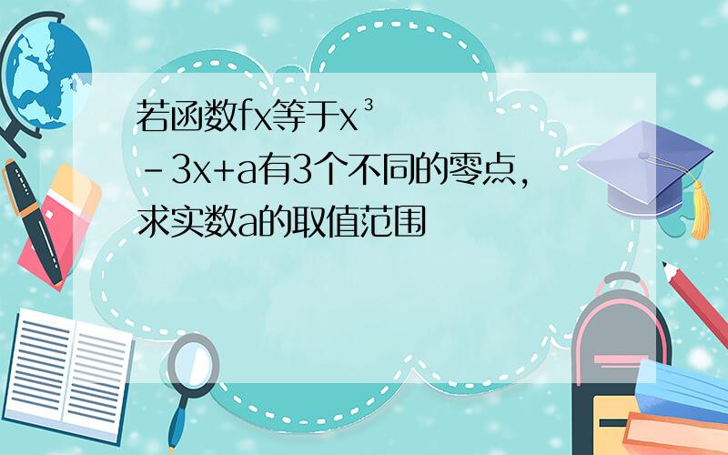 若函数fx等于x³-3x+a有3个不同的零点,求实数a的取值范围