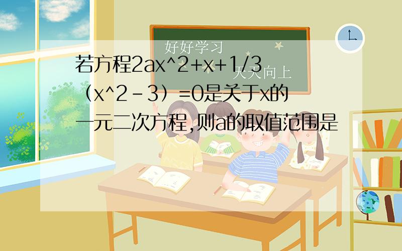 若方程2ax^2+x+1/3（x^2-3）=0是关于x的一元二次方程,则a的取值范围是