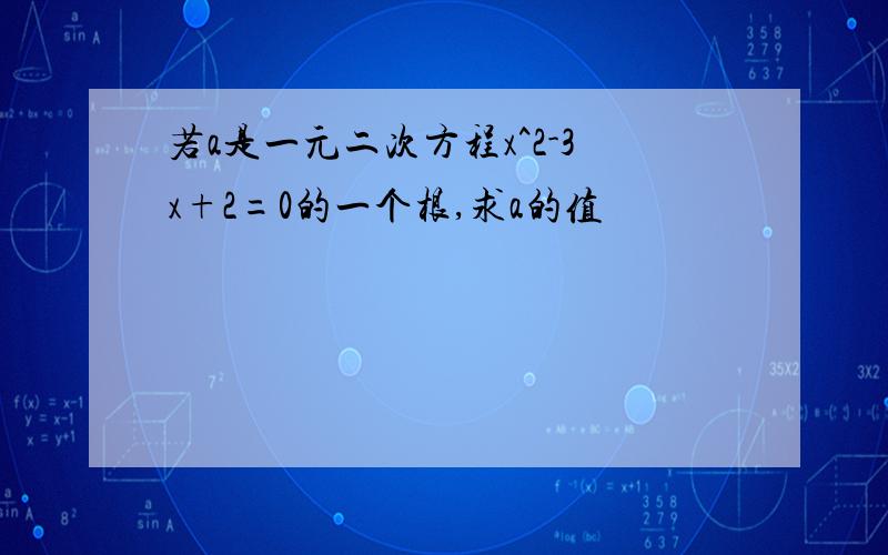 若a是一元二次方程x^2-3x+2=0的一个根,求a的值