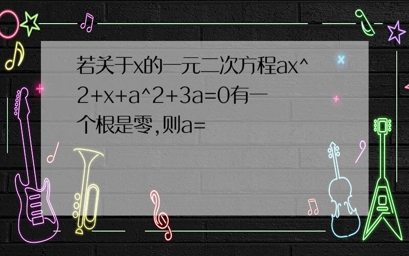 若关于x的一元二次方程ax^2+x+a^2+3a=0有一个根是零,则a=