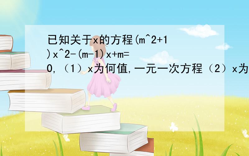 已知关于x的方程(m^2+1)x^2-(m-1)x+m=0,（1）x为何值,一元一次方程（2）x为何值一元二次方程,写出3个系数