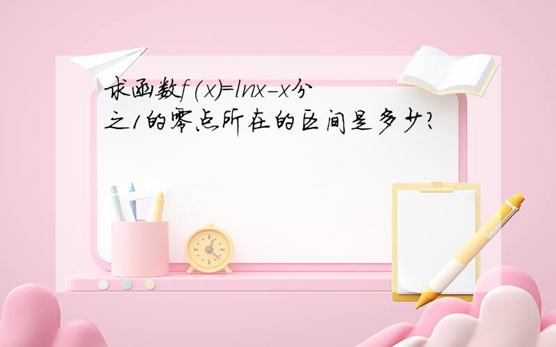 求函数f(x)=lnx-x分之1的零点所在的区间是多少?