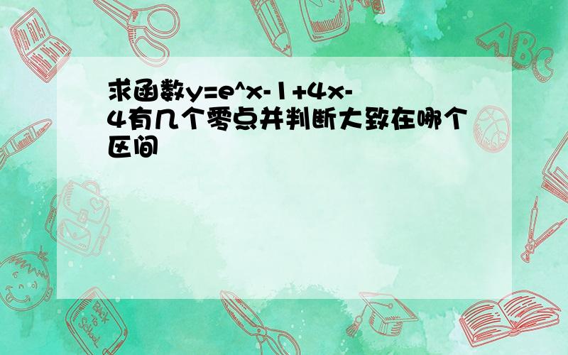 求函数y=e^x-1+4x-4有几个零点并判断大致在哪个区间