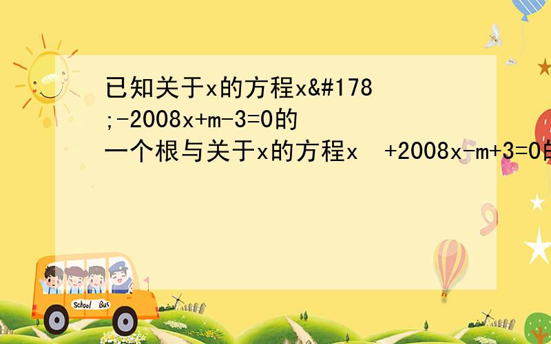 已知关于x的方程x²-2008x+m-3=0的一个根与关于x的方程x²+2008x-m+3=0的一个根互为相反数,求m的值