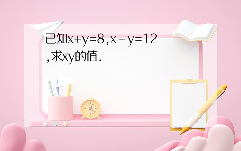 已知x+y=8,x-y=12,求xy的值.