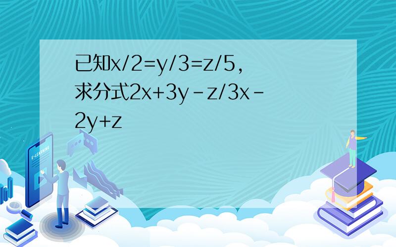 已知x/2=y/3=z/5,求分式2x+3y-z/3x-2y+z