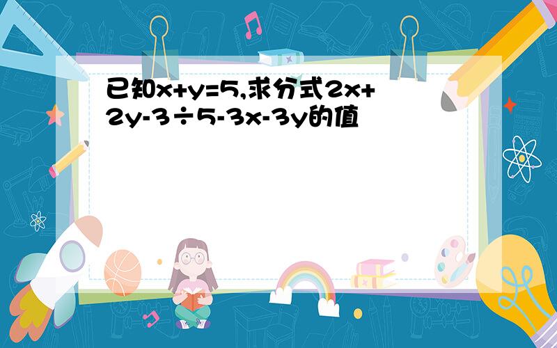 已知x+y=5,求分式2x+2y-3÷5-3x-3y的值