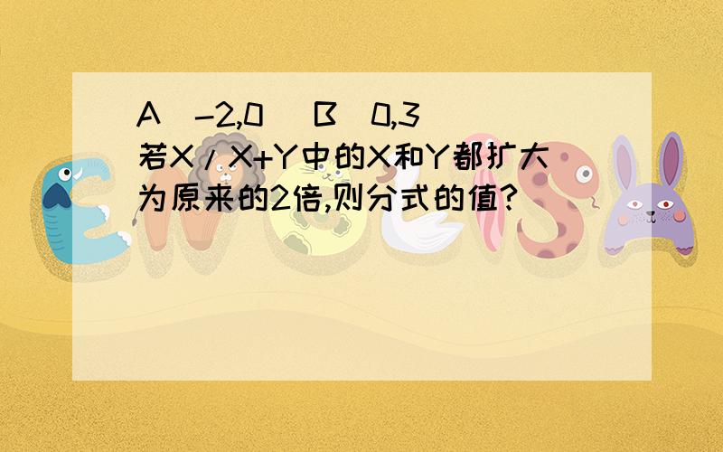 A(-2,0） B（0,3）若X/X+Y中的X和Y都扩大为原来的2倍,则分式的值?