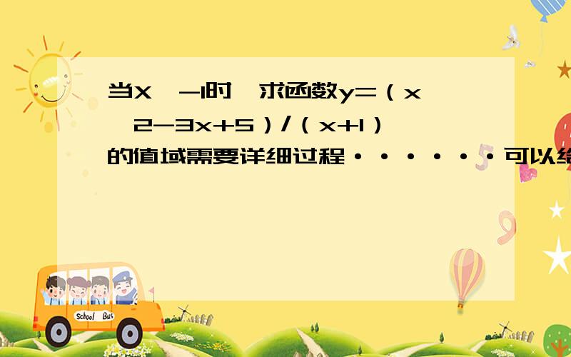 当X>-1时,求函数y=（x^2-3x+5）/（x+1）的值域需要详细过程······可以给更高的分·····