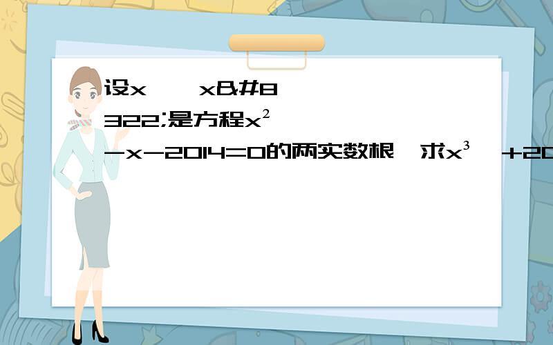 设x₁,x₂是方程x²-x-2014=0的两实数根,求x³₁+2015x₂-2014的值