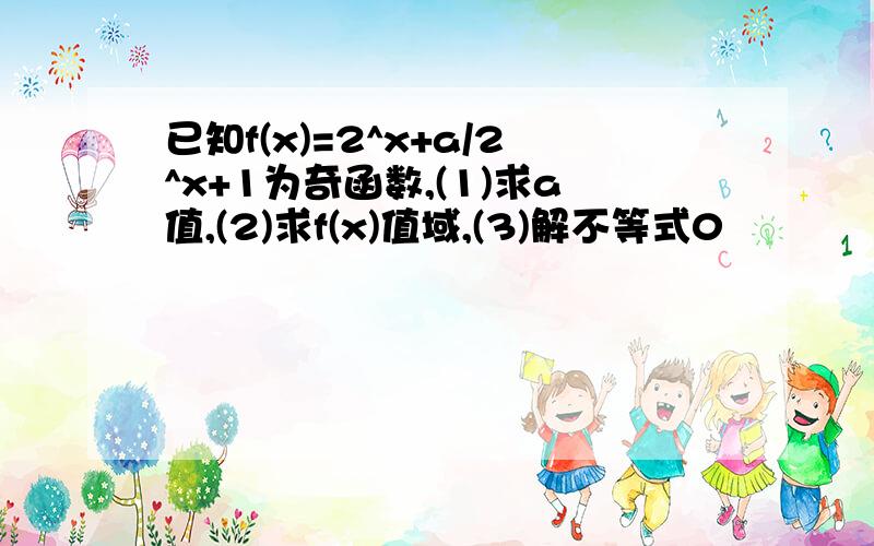 已知f(x)=2^x+a/2^x+1为奇函数,(1)求a值,(2)求f(x)值域,(3)解不等式0